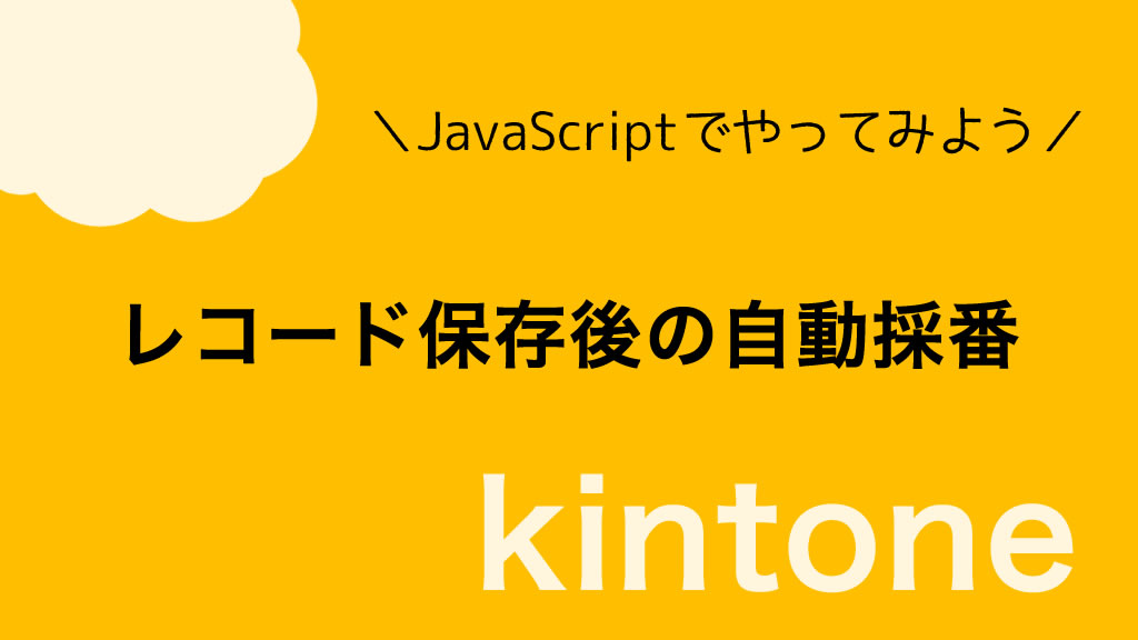【kintone】レコード保存後の自動採番｜JavaScriptサンプルコード